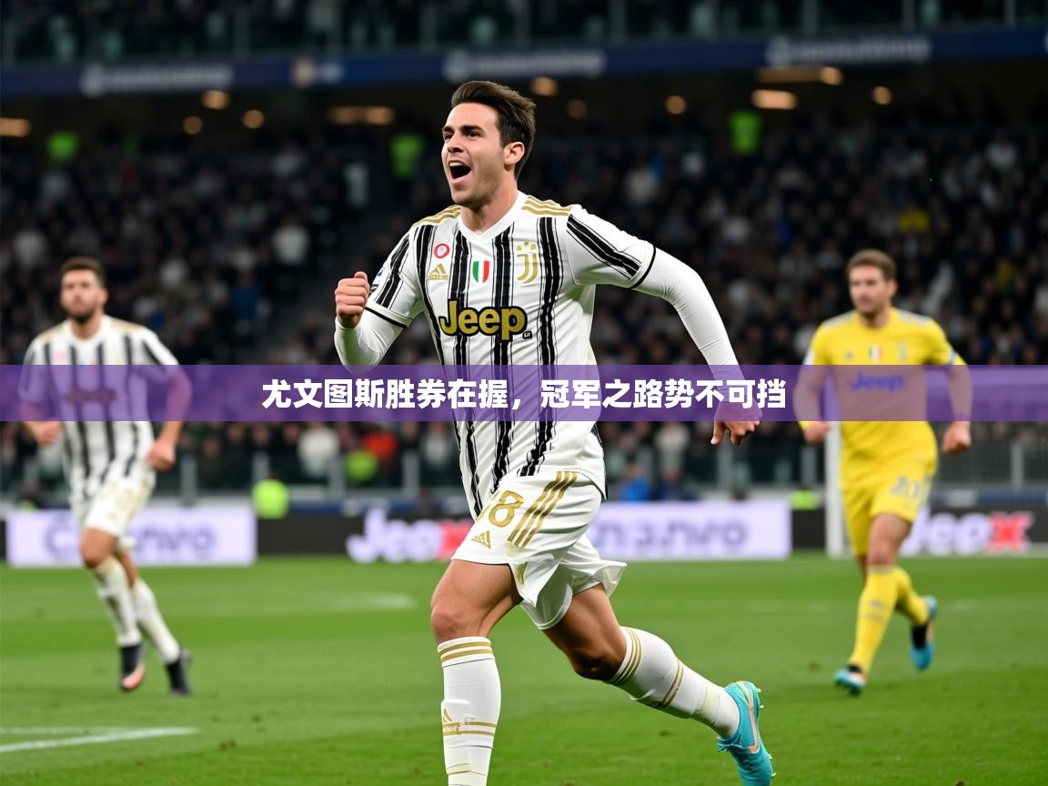 2025华体会体育网站皇马赞助商尤文图斯胜券在握，冠军之路势不可挡