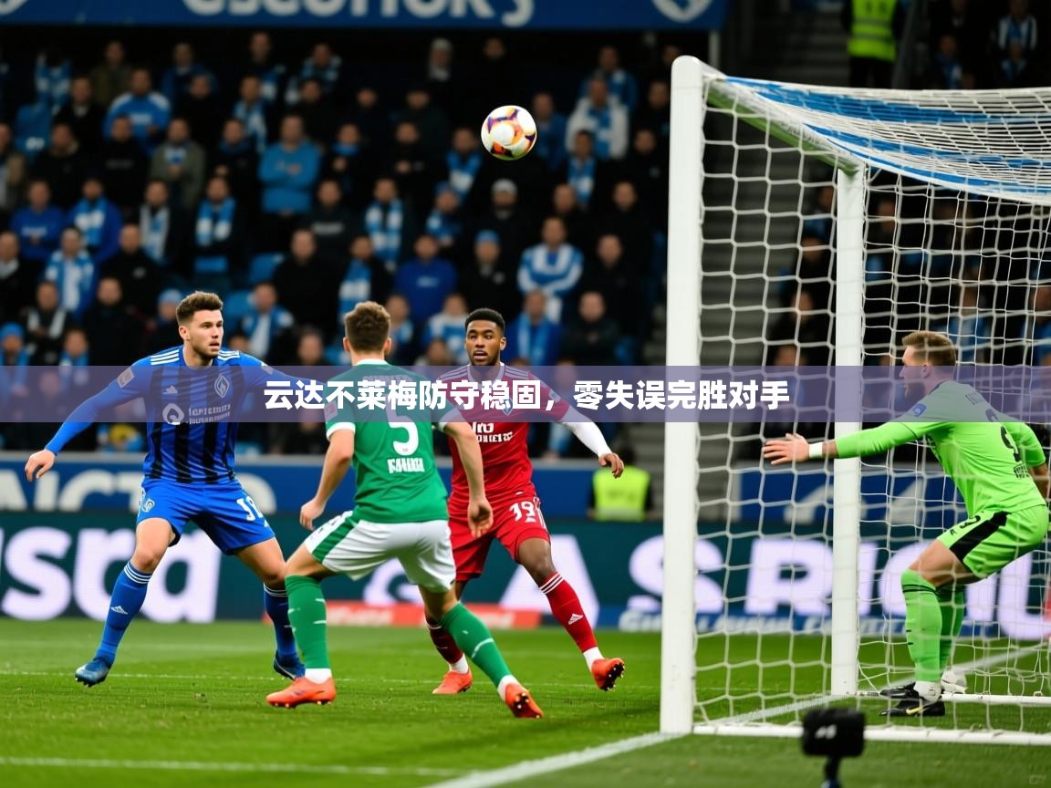 2025华体会体育网站赞助的国米云达不莱梅防守稳固，零失误完胜对手