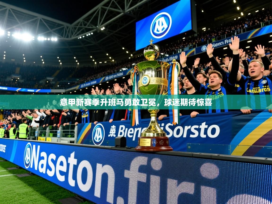 2025华体会登录地址意甲新赛季升班马勇敢卫冕，球迷期待惊喜