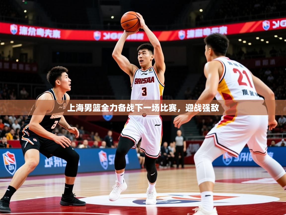 2025华体会登录最新登录地址上海男篮全力备战下一场比赛，迎战强敌
