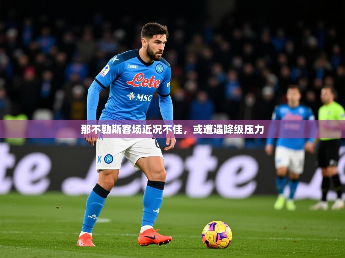2025华体会体育下载那不勒斯客场近况不佳，或遭遇降级压力