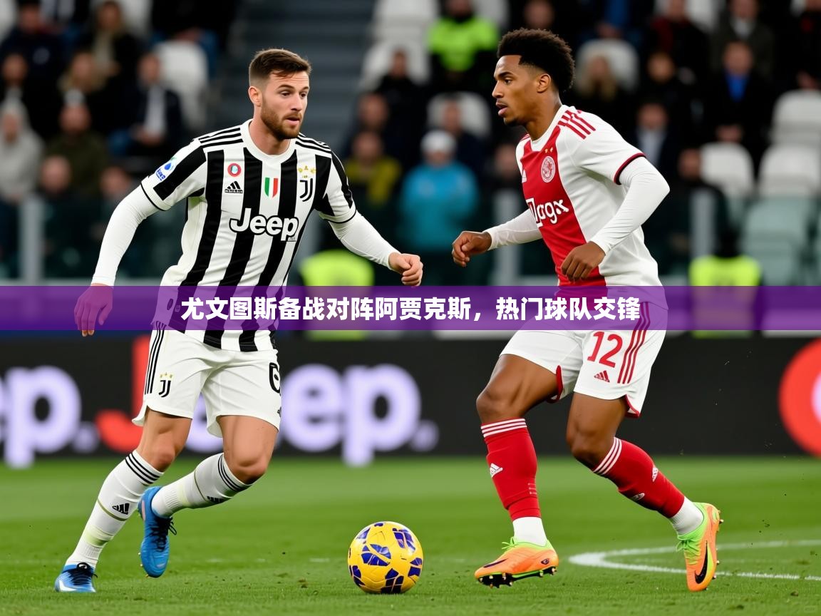2025华体会登录最新地址尤文图斯备战对阵阿贾克斯，热门球队交锋