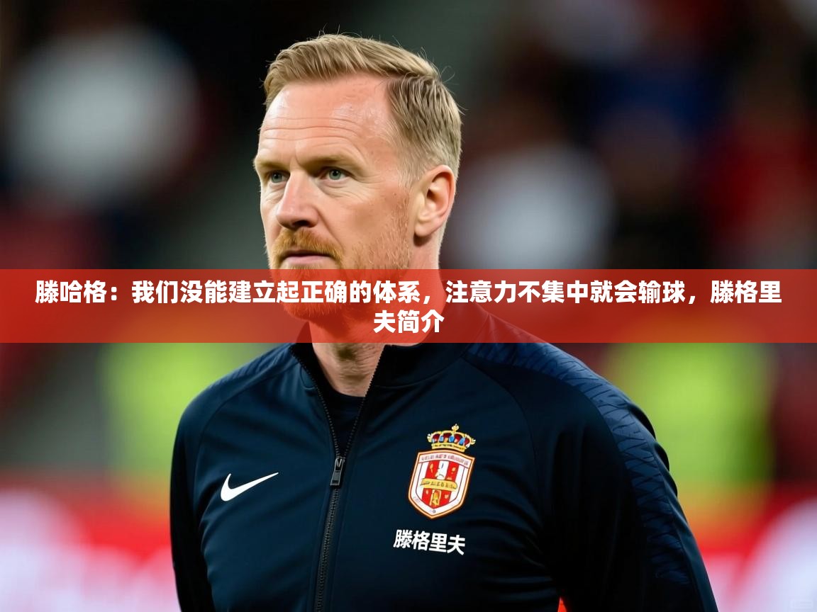 2025华体会体育滕哈格：我们没能建立起正确的体系，注意力不集中就会输球，滕格里夫简介