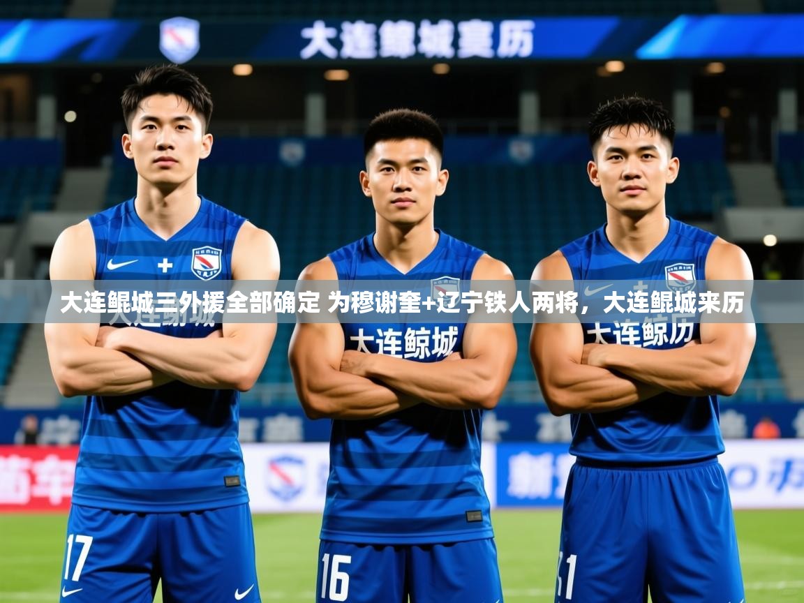 2025华体会体育大连鲲城三外援全部确定 为穆谢奎+辽宁铁人两将，大连鲲城来历