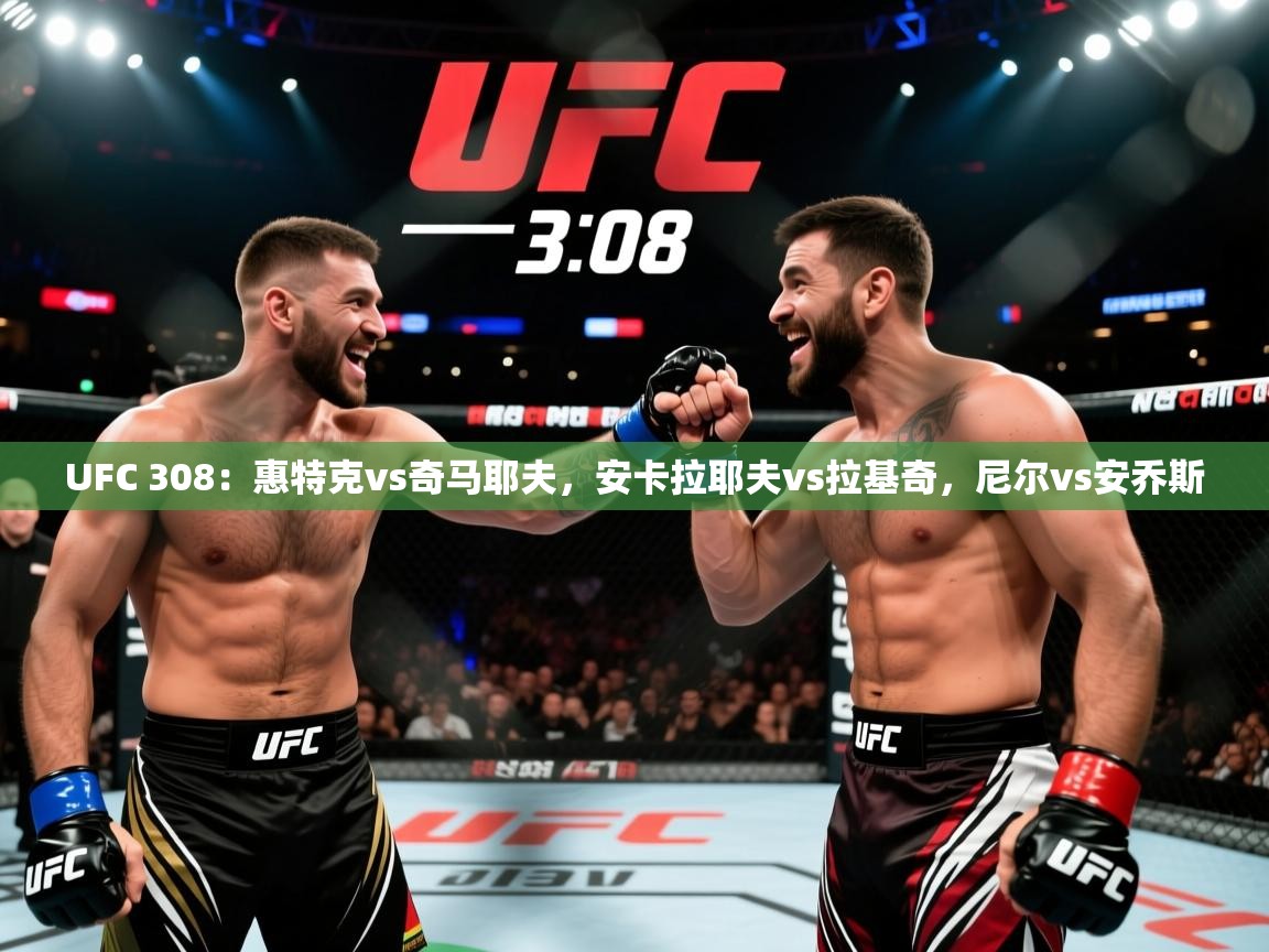 2025华体会体育网站赞助皇马UFC 308：惠特克vs奇马耶夫，安卡拉耶夫vs拉基奇，尼尔vs安乔斯