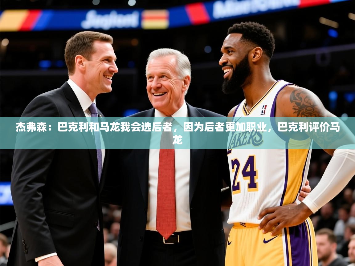 2025华体会登录入口杰弗森：巴克利和马龙我会选后者，因为后者更加职业，巴克利评价马龙