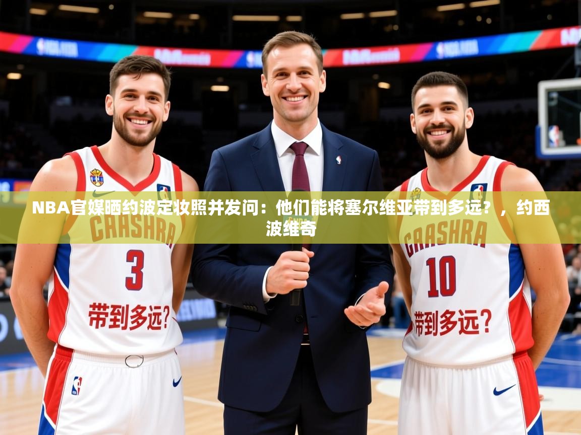 2025华体会体育网站赞助国米NBA官媒晒约波定妆照并发问：他们能将塞尔维亚带到多远？，约西波维奇