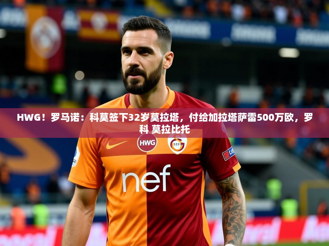 2025华体会体育网站赞助的国米HWG!罗马诺:科莫签下32岁莫拉塔,付给加拉塔萨雷500万欧,罗科 莫拉比托 第1张