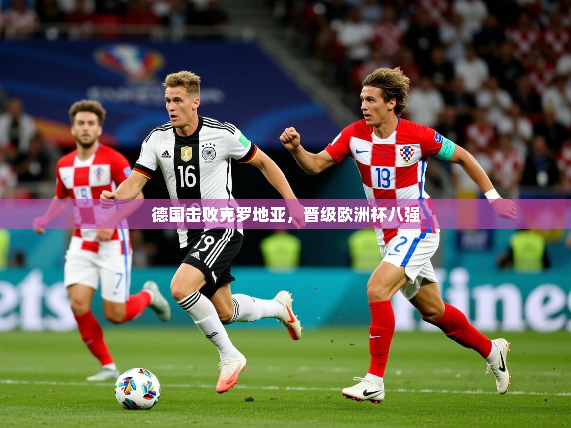 2025华体会登录入口德国击败克罗地亚，晋级欧洲杯八强