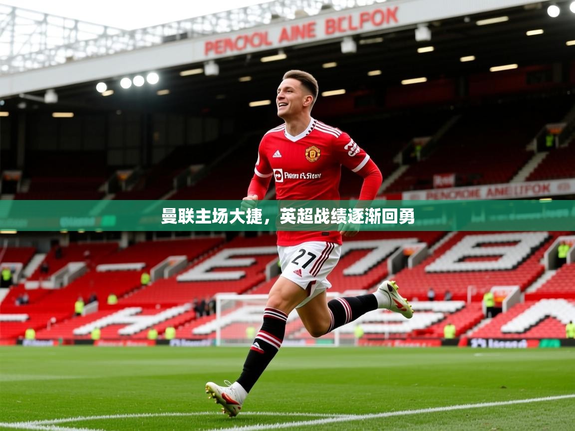2026华体会登录入口曼联主场大捷，英超战绩逐渐回勇