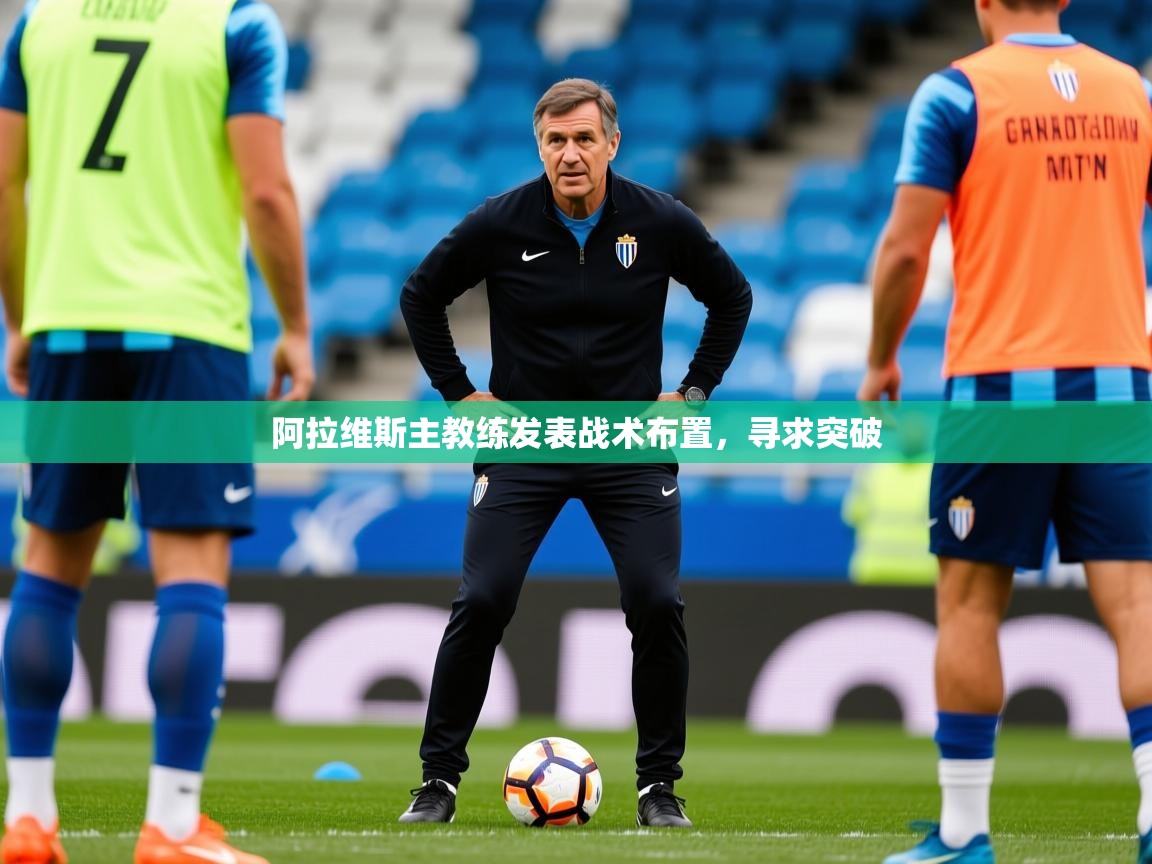 2026华体会登录阿拉维斯主教练发表战术布置，寻求突破  第1张