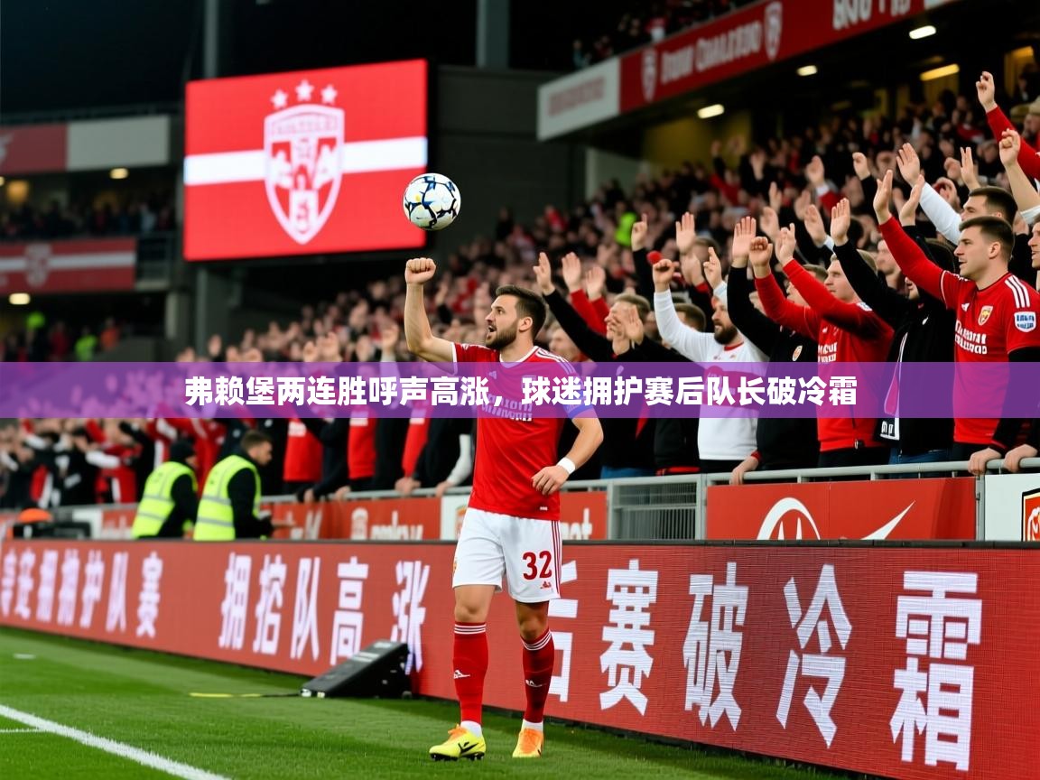 2026华体会登录首页弗赖堡两连胜呼声高涨，球迷拥护赛后队长破冷霜