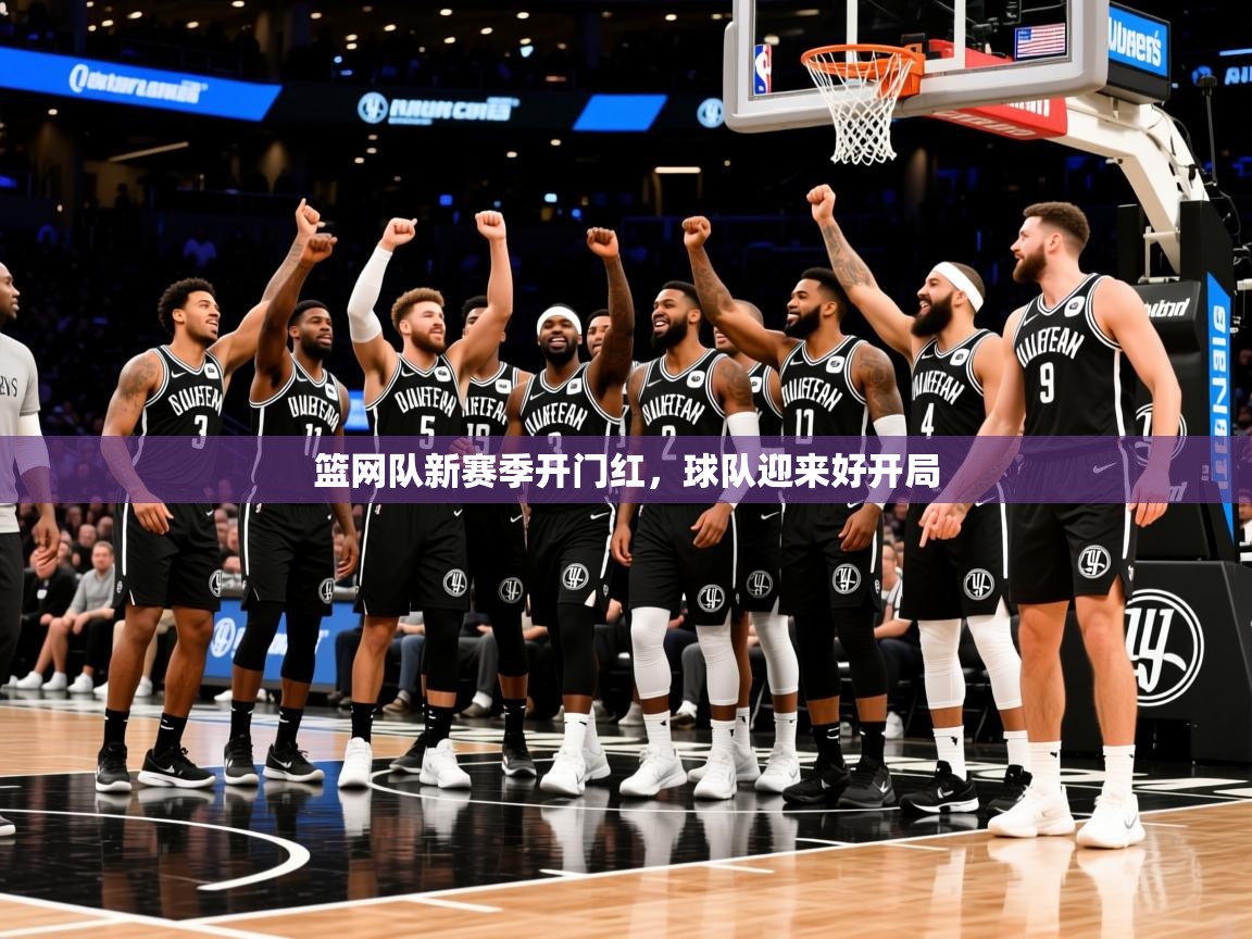 2026华体体育app下载篮网队新赛季开门红，球队迎来好开局