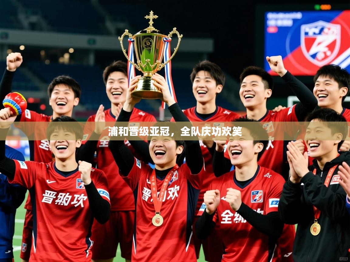 2026华体会登录地址浦和晋级亚冠，全队庆功欢笑