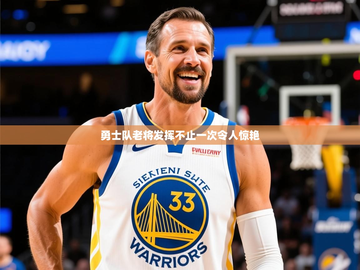 2026华体会体育app勇士队老将发挥不止一次令人惊艳