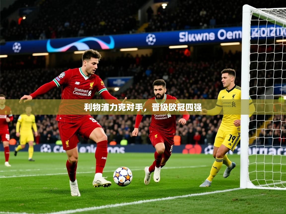 2026华体会体育平台靠谱吗利物浦力克对手，晋级欧冠四强