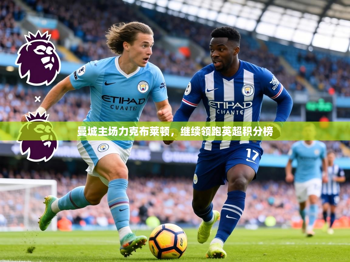 2026华体会体育曼城主场力克布莱顿，继续领跑英超积分榜